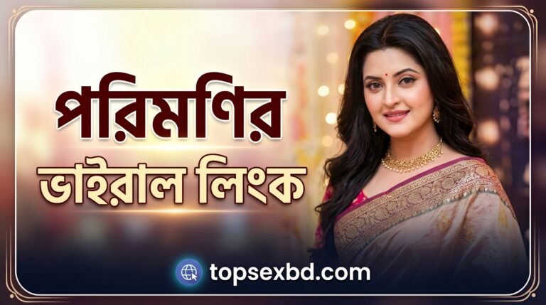 Porimoni New Viral Video Link/পরিমনির নিউ ভাইরাল লিংক